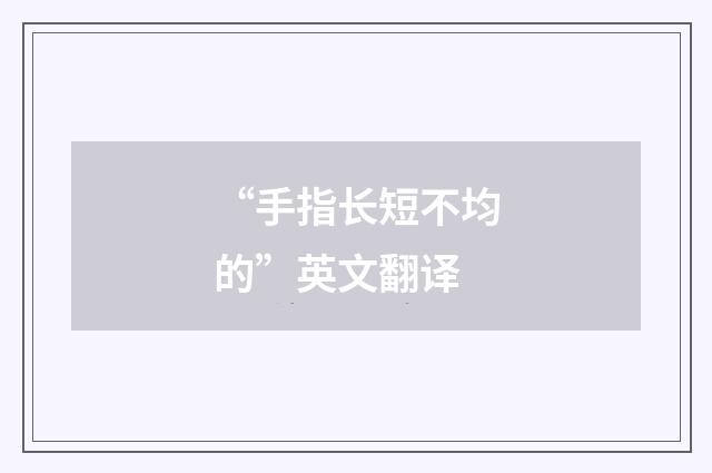 “手指长短不均的”英文翻译