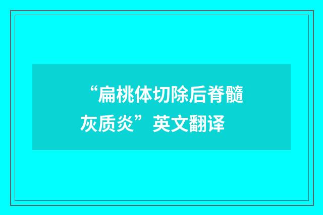 “扁桃体切除后脊髓灰质炎”英文翻译