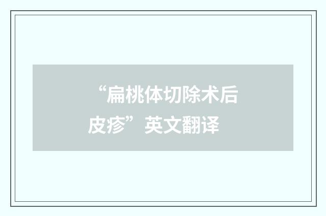 “扁桃体切除术后皮疹”英文翻译