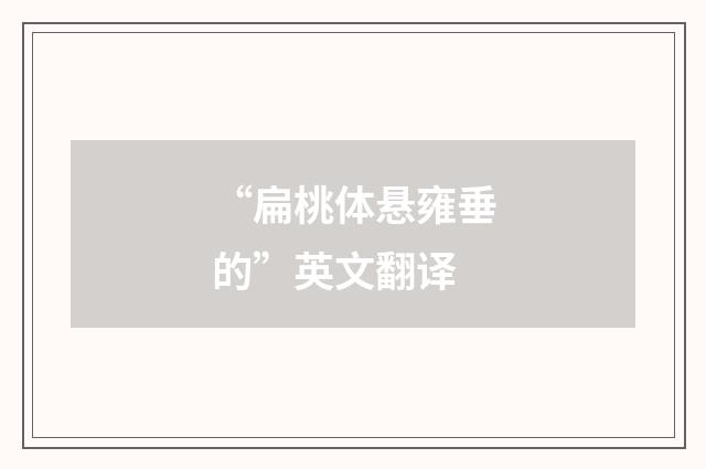 “扁桃体悬雍垂的”英文翻译