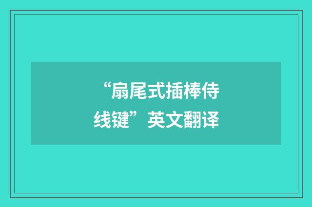 “扇尾式插棒侍线键”英文翻译
