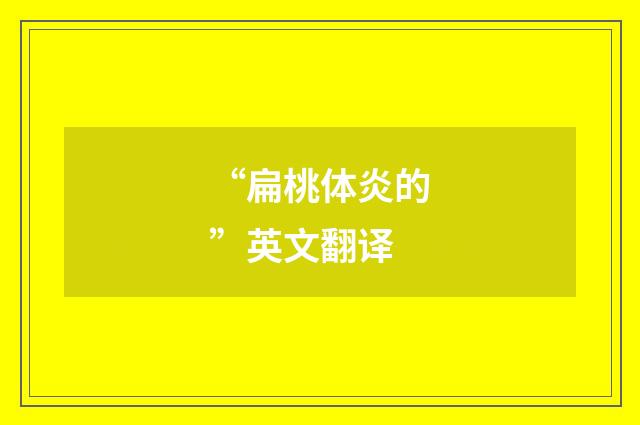 “扁桃体炎的”英文翻译