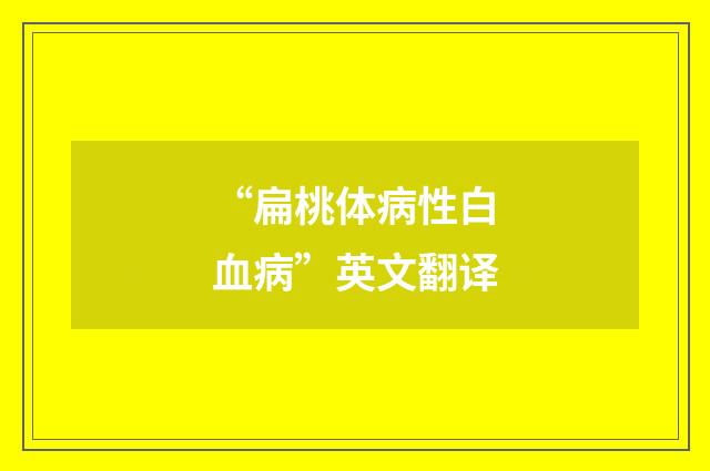“扁桃体病性白血病”英文翻译