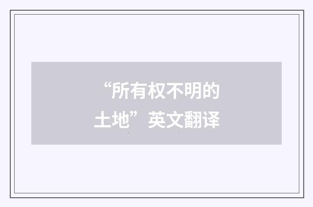 “所有权不明的土地”英文翻译