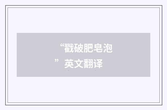 “戳破肥皂泡”英文翻译