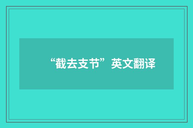 “截去支节”英文翻译
