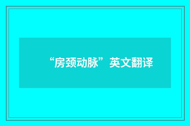 “房颈动脉”英文翻译