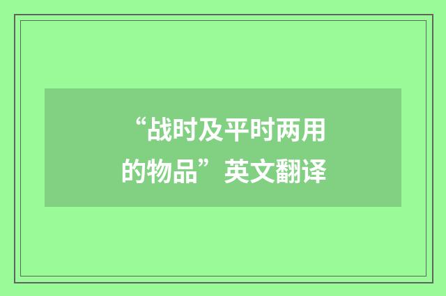 “战时及平时两用的物品”英文翻译