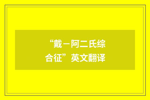 “戴－阿二氏综合征”英文翻译