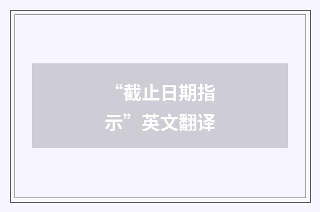“截止日期指示”英文翻译
