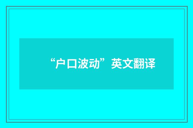 “户口波动”英文翻译