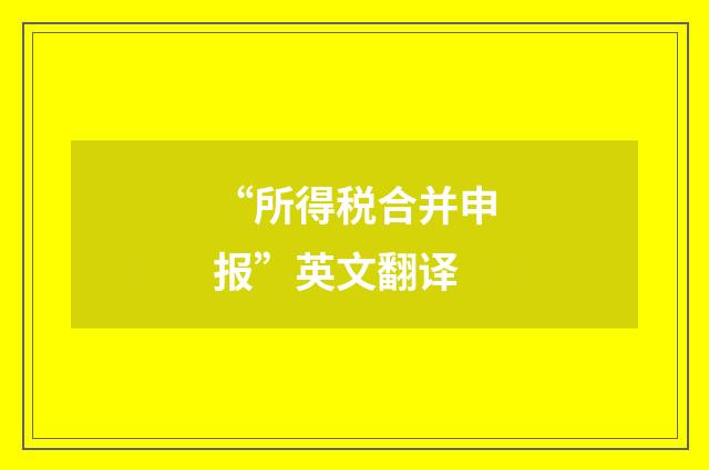 “所得税合并申报”英文翻译