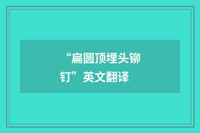 “扁圆顶埋头铆钉”英文翻译