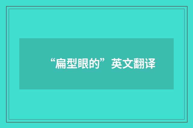 “扁型眼的”英文翻译