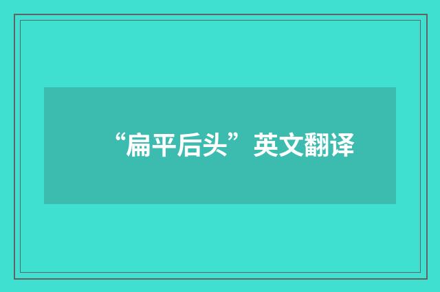“扁平后头”英文翻译