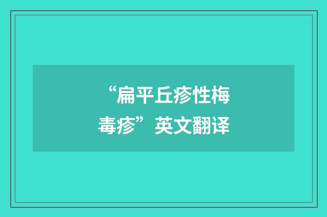 “扁平丘疹性梅毒疹”英文翻译