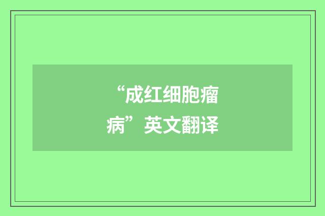 “成红细胞瘤病”英文翻译