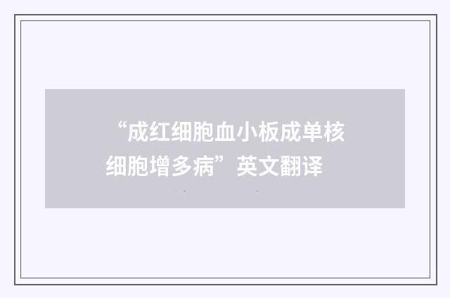 “成红细胞血小板成单核细胞增多病”英文翻译