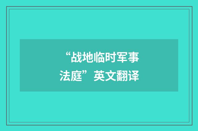 “战地临时军事法庭”英文翻译