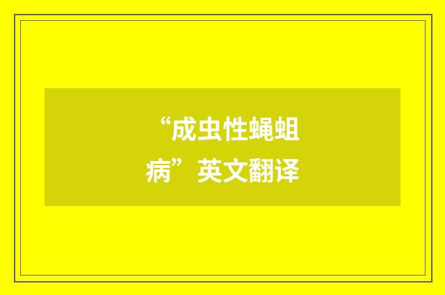 “成虫性蝇蛆病”英文翻译