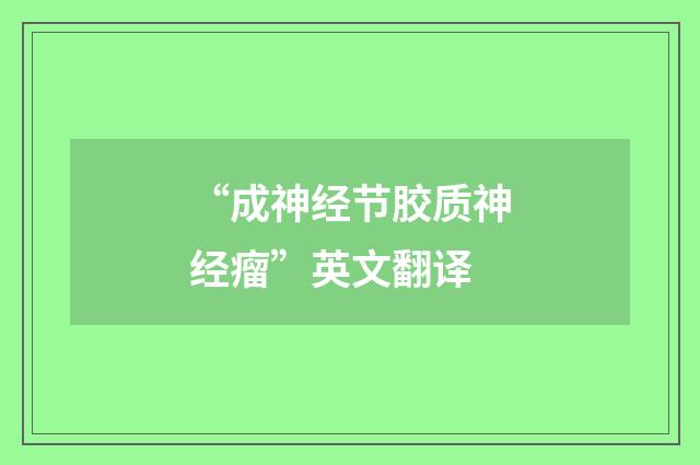 “成神经节胶质神经瘤”英文翻译