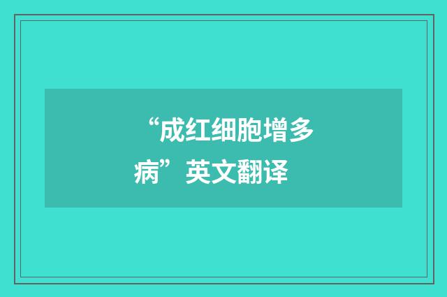 “成红细胞增多病”英文翻译