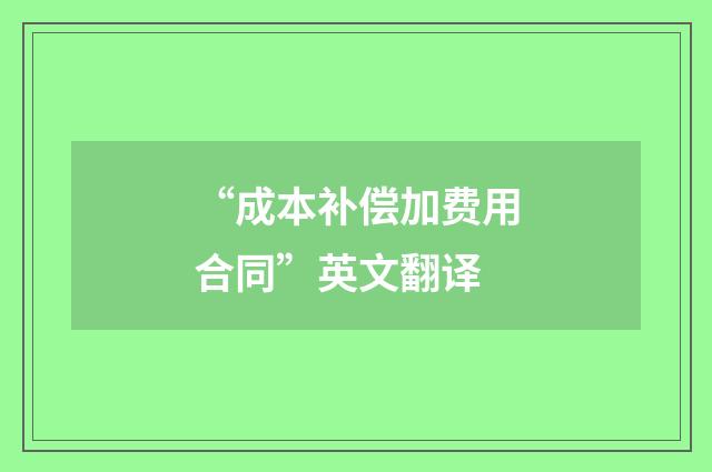 “成本补偿加费用合同”英文翻译