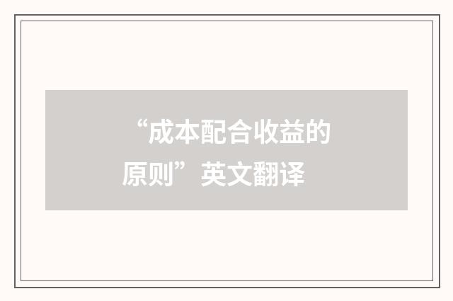 “成本配合收益的原则”英文翻译