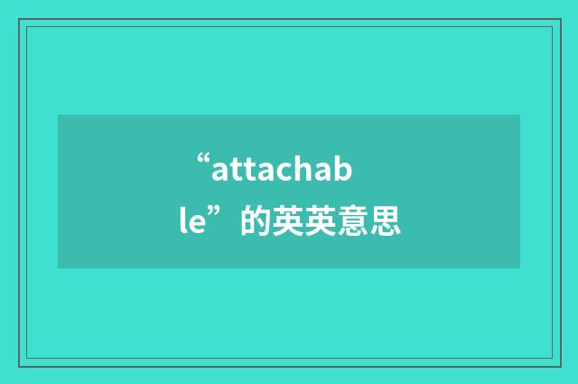 “attachable”的英英意思
