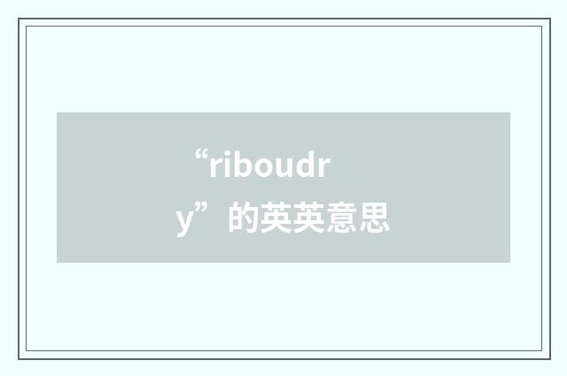 “riboudry”的英英意思