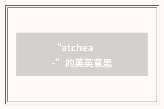 “atchea-”的英英意思
