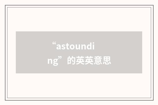 “astounding”的英英意思