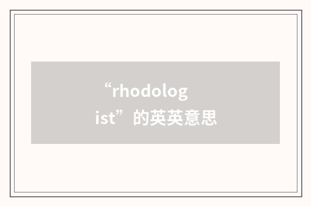 “rhodologist”的英英意思