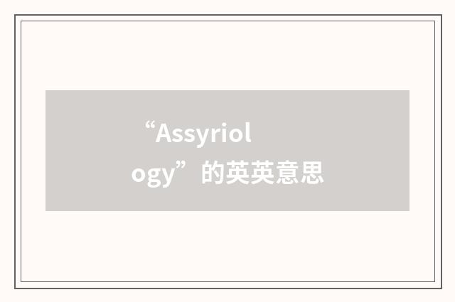 “Assyriology”的英英意思