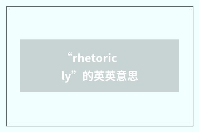 “rhetoricly”的英英意思