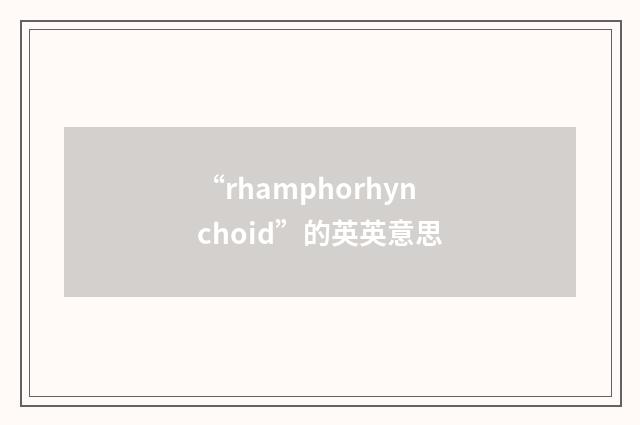 “rhamphorhynchoid”的英英意思