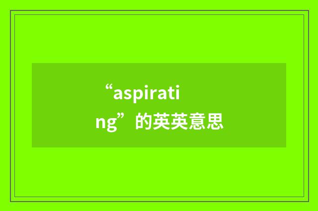 “aspirating”的英英意思
