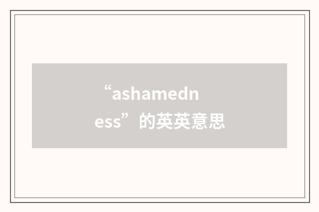 “ashamedness”的英英意思
