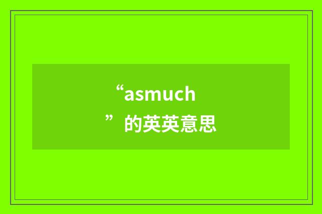 “asmuch”的英英意思