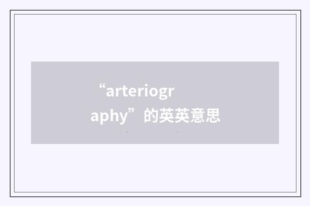 “arteriography”的英英意思