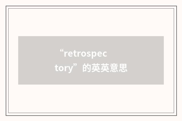 “retrospectory”的英英意思
