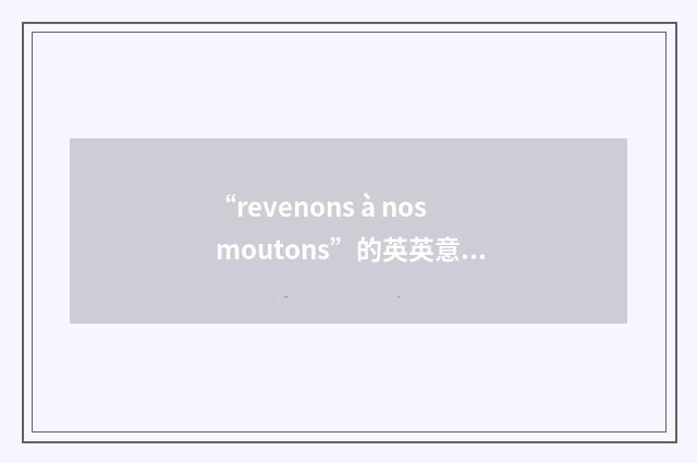 “revenons à nos moutons”的英英意思