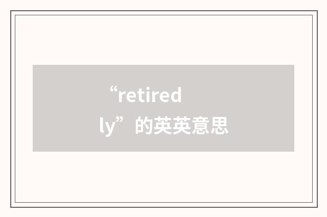 “retiredly”的英英意思