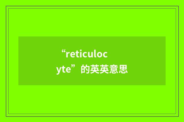 “reticulocyte”的英英意思
