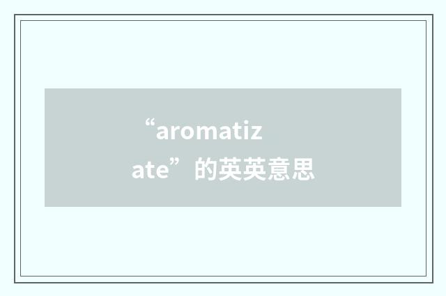 “aromatizate”的英英意思