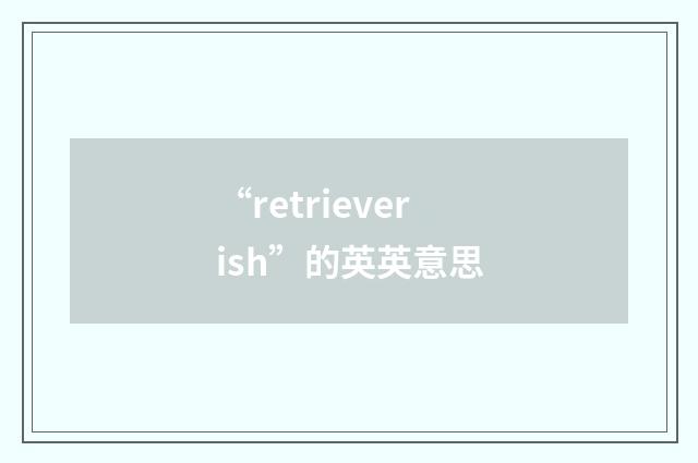 “retrieverish”的英英意思