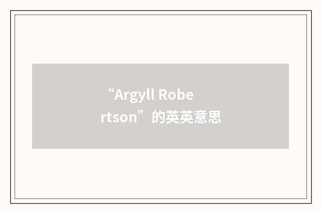 “Argyll Robertson”的英英意思
