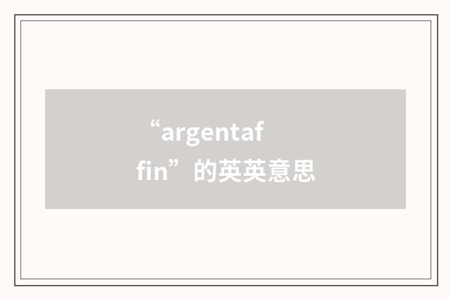 “argentaffin”的英英意思