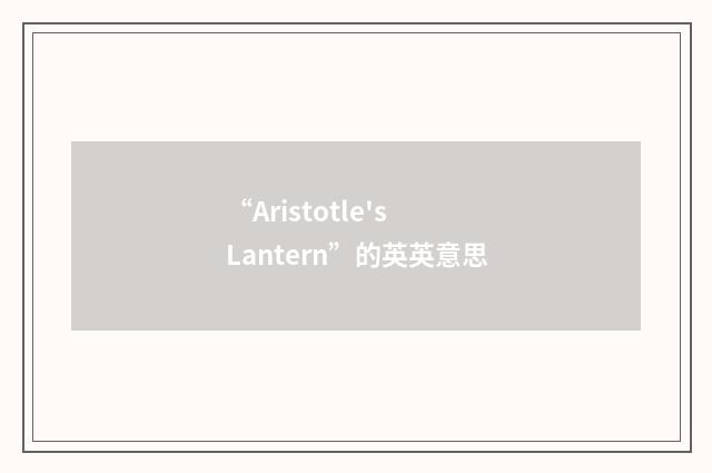 “Aristotle's Lantern”的英英意思
