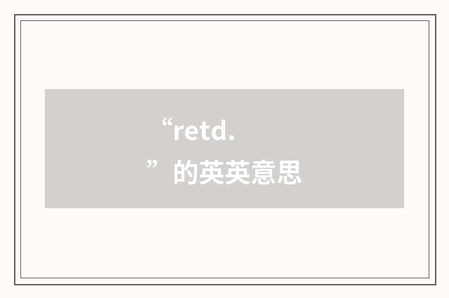“retd.”的英英意思